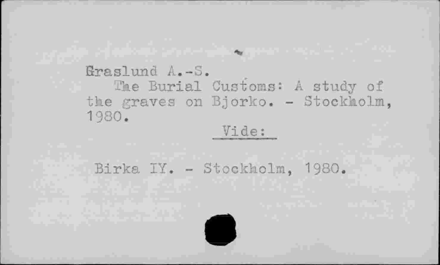 ﻿ßraslund A.-S.
The Burial Customs: A study of the graves on Bjorko. - Stockholm, 1980.
Vide :
Birka IY. - Stockholm, 1980.